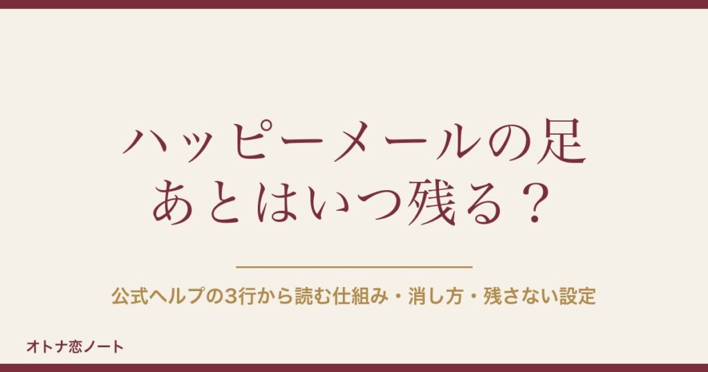 ハッピーメール（ハピメ）の足跡（足あと）はいつ残る？消し方・残さない設定と6機能の違い【2026年9月版】