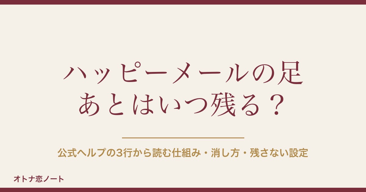 ハッピーメール（ハピメ）の足跡（足あと）はいつ残る？消し方・残さない設定と6機能の違い【2026年9月版】