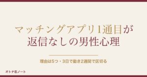 マッチングアプリ1通目が返信なしの男性心理は？追撃の送り方も