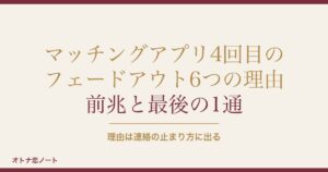 マッチングアプリ4回目のフェードアウト6つの理由｜男性心理も
