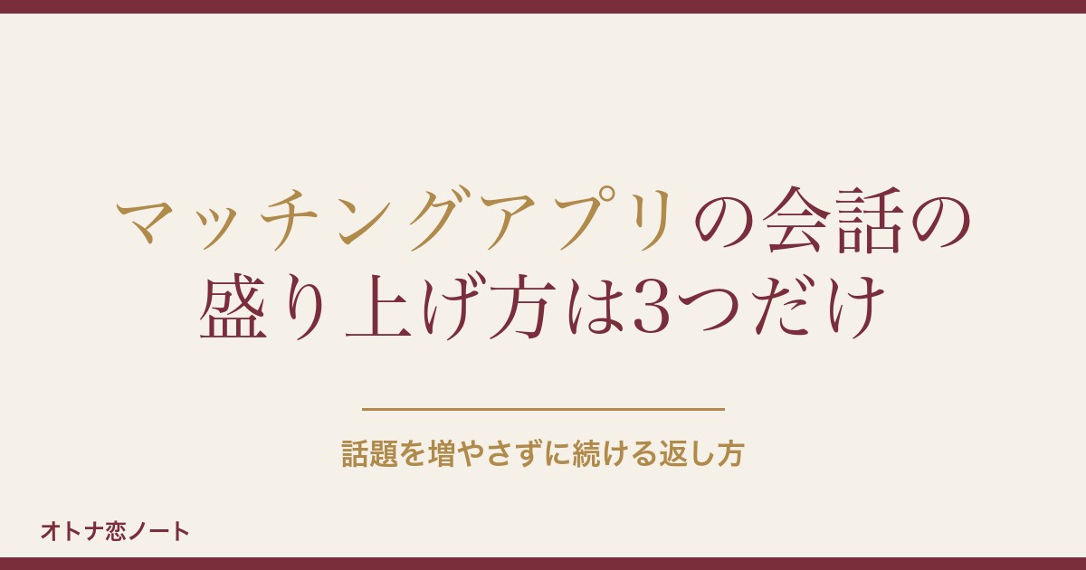 マッチングアプリの会話の盛り上げ方は？ネタ切れと最初の例文も